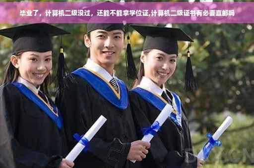 毕业了，计算机二级没过，还能不能拿学位证,计算机二级证书有必要直邮吗