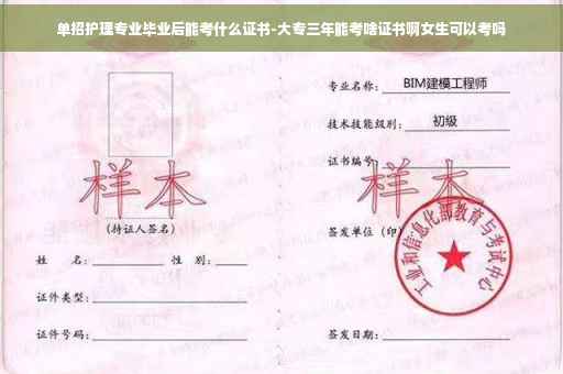 单招护理专业毕业后能考什么证书-大专三年能考啥证书啊女生可以考吗