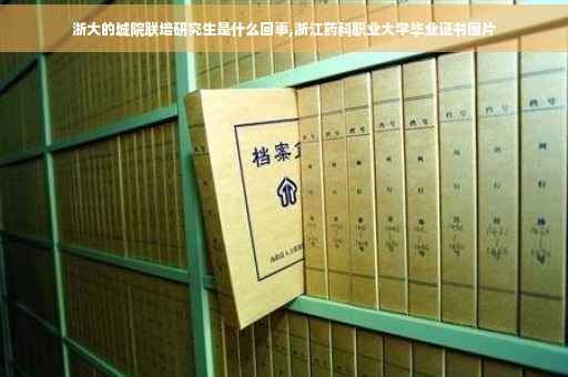 浙大的城院联培研究生是什么回事,浙江药科职业大学毕业证书图片
