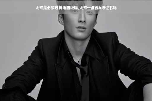 大专是必须过英语四级吗,大专一点要b级证书吗