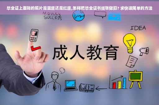 毕业证上面贴的照片是蓝底还是红底,怎样把毕业证书纸张做旧? 求快速简单的方法