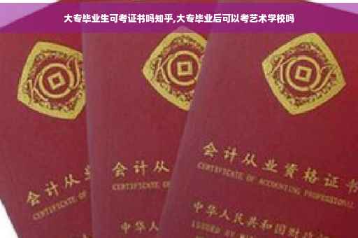 大专毕业生可考证书吗知乎,大专毕业后可以考艺术学校吗