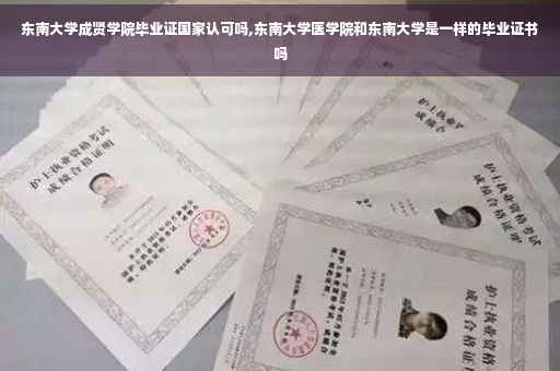 东南大学成贤学院毕业证国家认可吗,东南大学医学院和东南大学是一样的毕业证书吗