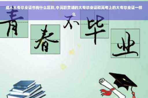 成人大专毕业证书有什么区别,中高职贯通的大专毕业证和高考上的大专毕业证一样么