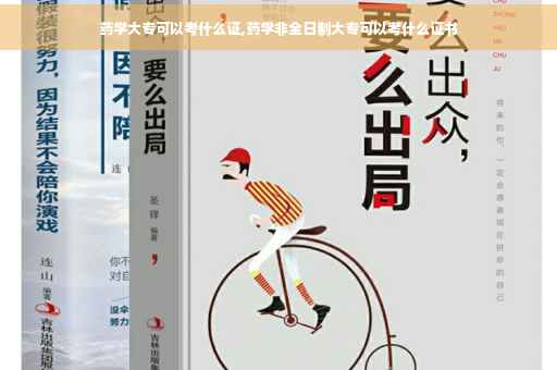 药学大专可以考什么证,药学非全日制大专可以考什么证书