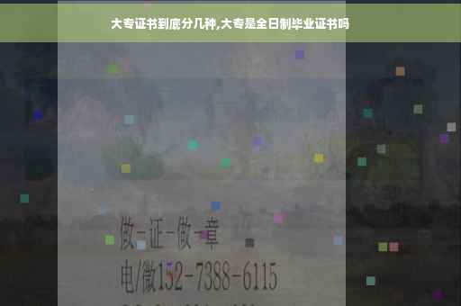 大专证书到底分几种,大专是全日制毕业证书吗