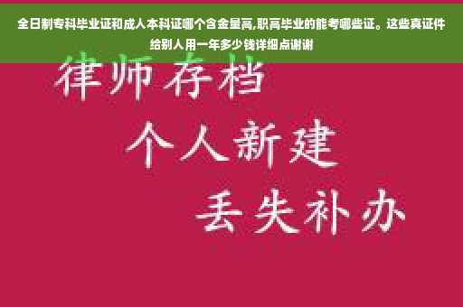 全日制专科毕业证和成人本科证哪个含金量高,职高毕业的能考哪些证。这些真证件给别人用一年多少钱详细点谢谢