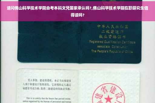 请问佛山科学技术学院自考本科文凭国家承认吗?,佛山科学技术学院在职研究生值得读吗?
