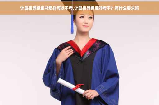 计算机等级证书怎样可以不考,计算机等级证好考不？有什么要求吗