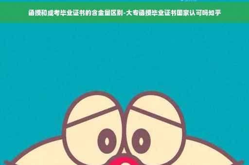 函授和成考毕业证书的含金量区别-大专函授毕业证书国家认可吗知乎