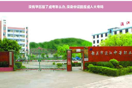 没有学历报了成考怎么办,没身份证能报成人大专吗