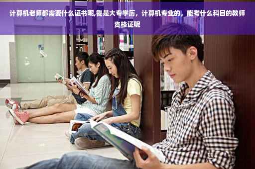 计算机老师都需要什么证书呢,我是大专学历，计算机专业的，能考什么科目的教师资格证呢