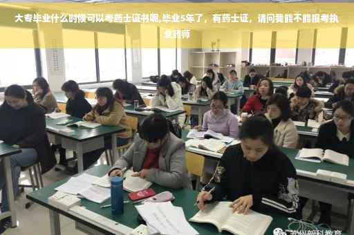 大专毕业什么时候可以考药士证书呢,毕业5年了,有药士证,请问我能不能报考执业药师 大专毕业什么时候可以考药士证书呢,毕业5年了,有药士证,请问我能不能报考执业药师