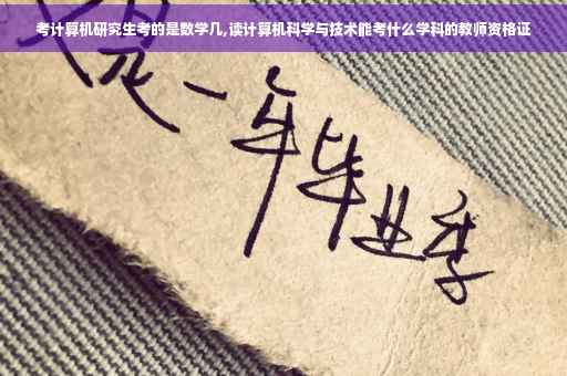 考计算机研究生考的是数学几,读计算机科学与技术能考什么学科的教师资格证