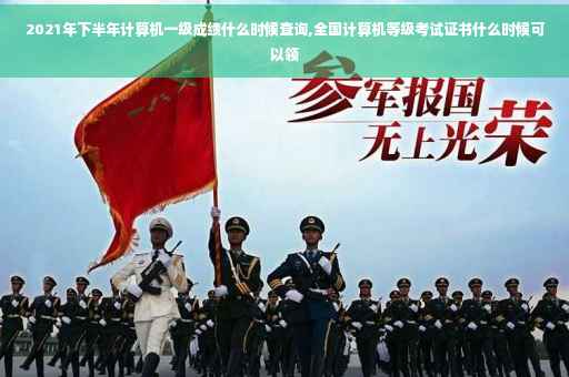 2021年下半年计算机一级成绩什么时候查询,全国计算机等级考试证书什么时候可以领