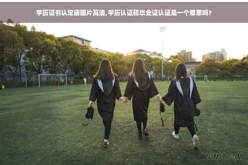 学历证书认定函图片高清,学历认证和毕业证认证是一个意思吗?