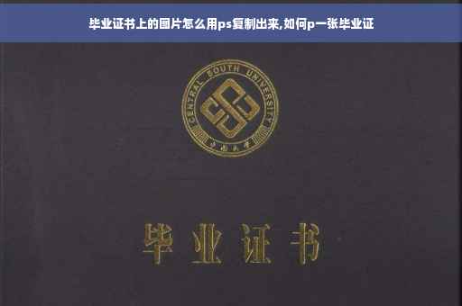 毕业证书上的图片怎么用ps复制出来,如何p一张毕业证