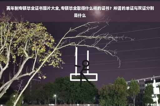 两年制专硕毕业证书图片大全,专硕毕业取得什么样的证书？所谓的单证与双证分别是什么