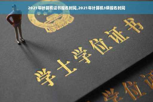 2021年计算机证书报名时间,2021年计算机3级报名时间