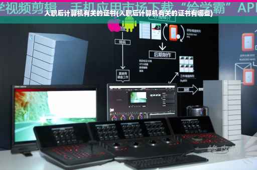 入职后计算机有关的证书(入职后计算机有关的证书有哪些)