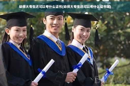 幼师大专生还可以考什么证书(幼师大专生还可以考什么证书呢)