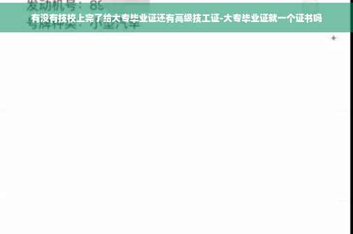 有没有技校上完了给大专毕业证还有高级技工证-大专毕业证就一个证书吗