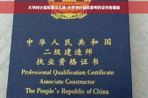 大学时计算机要过几级-大学学计算机要考的证书有哪些