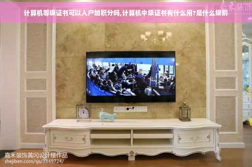 计算机等级证书可以入户加积分吗,计算机中级证书有什么用?是什么级别