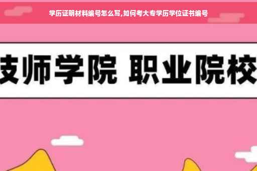 学历证明材料编号怎么写,如何考大专学历学位证书编号