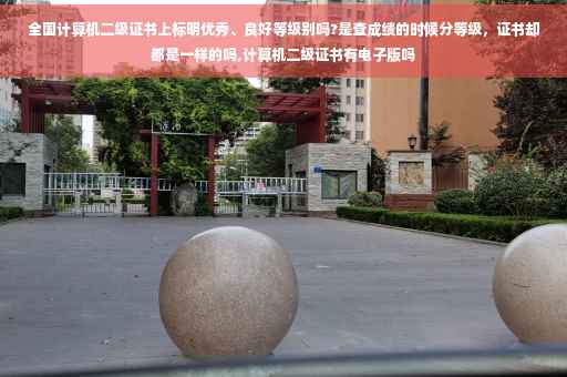 全国计算机二级证书上标明优秀、良好等级别吗?是查成绩的时候分等级，证书却都是一样的吗,计算机二级证书有电子版吗