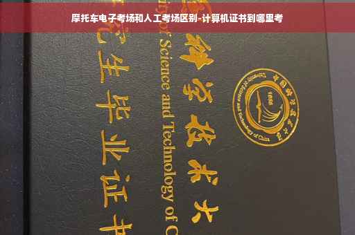 摩托车电子考场和人工考场区别-计算机证书到哪里考