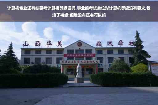计算机专业还有必要考计算机等级证吗,事业编考试单位对计算机等级没有要求,我填了初级!但我没有证书可以吗
