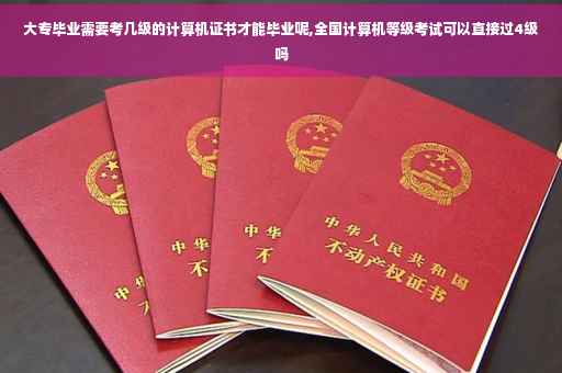 大专毕业需要考几级的计算机证书才能毕业呢,全国计算机等级考试可以直接过4级吗