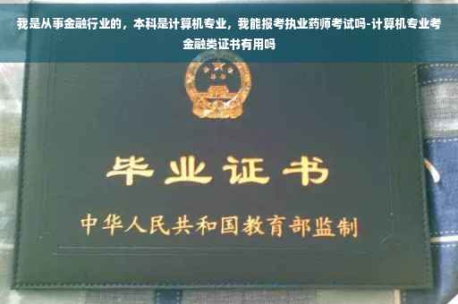 我是从事金融行业的，本科是计算机专业，我能报考执业药师考试吗-计算机专业考金融类证书有用吗