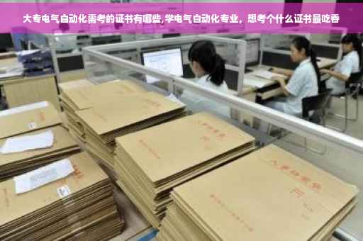 大专电气自动化需考的证书有哪些,学电气自动化专业，想考个什么证书最吃香
