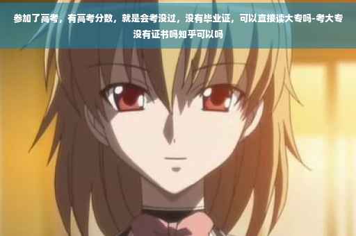 参加了高考，有高考分数，就是会考没过，没有毕业证，可以直接读大专吗-考大专没有证书吗知乎可以吗