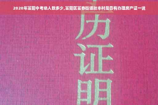2020年富阳中考总人数多少,富阳区富春街道秋丰村是否有办理房产证一说