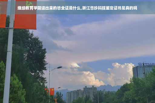 继续教育学院读出来的毕业证是什么,浙江华珍科技鉴定证书是真的吗
