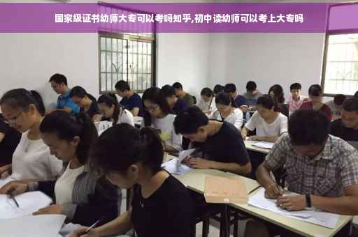 国家级证书幼师大专可以考吗知乎,初中读幼师可以考上大专吗