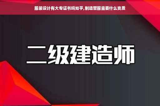 服装设计有大专证书吗知乎,制造警服需要什么资质