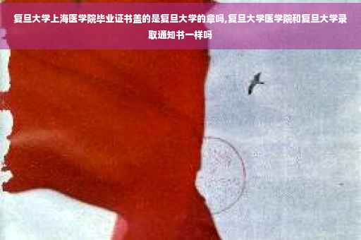 复旦大学上海医学院毕业证书盖的是复旦大学的章吗,复旦大学医学院和复旦大学录取通知书一样吗
