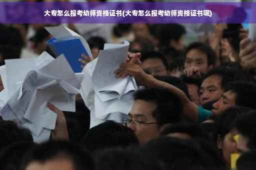 大专怎么报考幼师资格证书(大专怎么报考幼师资格证书呢)