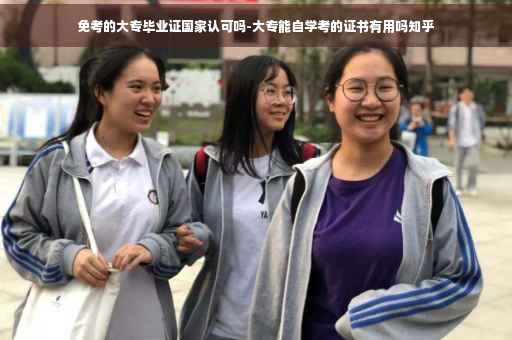 免考的大专毕业证国家认可吗-大专能自学考的证书有用吗知乎