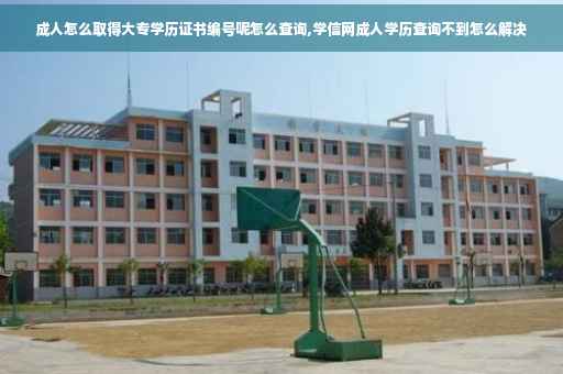 成人怎么取得大专学历证书编号呢怎么查询,学信网成人学历查询不到怎么解决