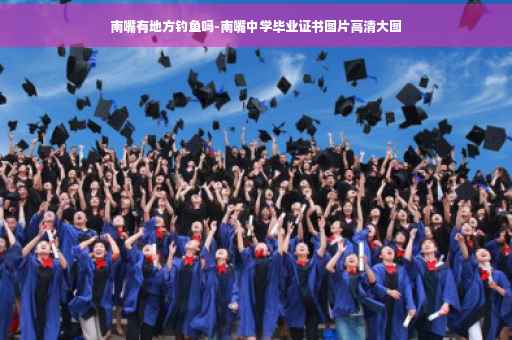 南嘴有地方钓鱼吗-南嘴中学毕业证书图片高清大图