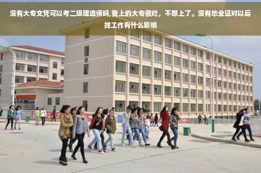 没有大专文凭可以考二级建造师吗,我上的大专很烂，不想上了。没有毕业证对以后找工作有什么影响