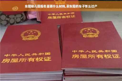东阳幼儿园报名需要什么材料,买东阳的车子怎么过户