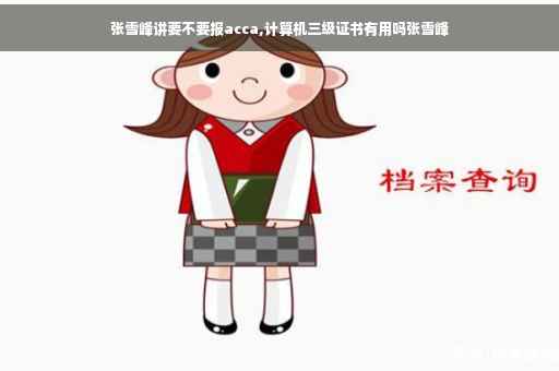 张雪峰讲要不要报acca,计算机三级证书有用吗张雪峰