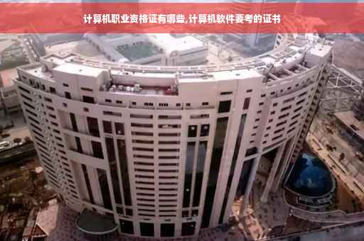 计算机职业资格证有哪些,计算机软件要考的证书