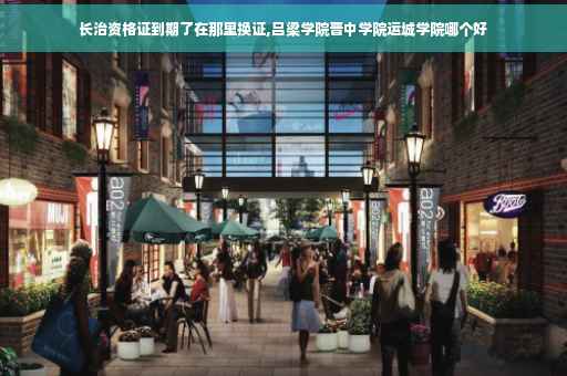 长治资格证到期了在那里换证,吕梁学院晋中学院运城学院哪个好